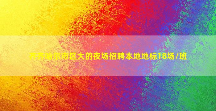 齐齐哈尔市区大的夜场招聘本地地标18场/班